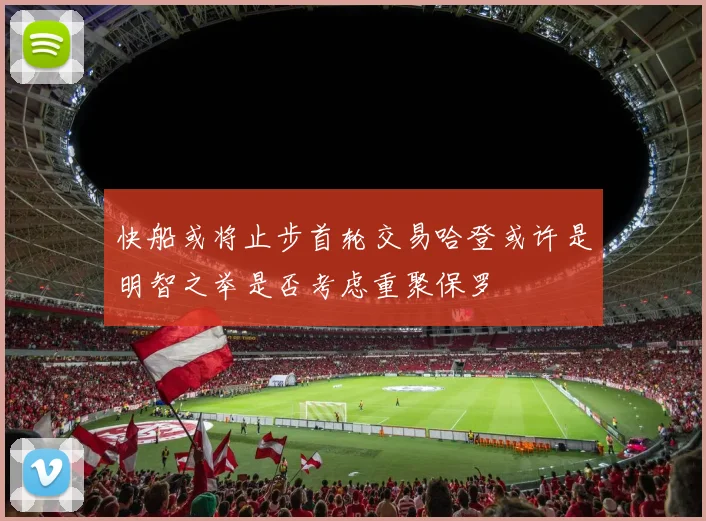 快船或将止步首轮交易哈登或许是明智之举是否考虑重聚保罗