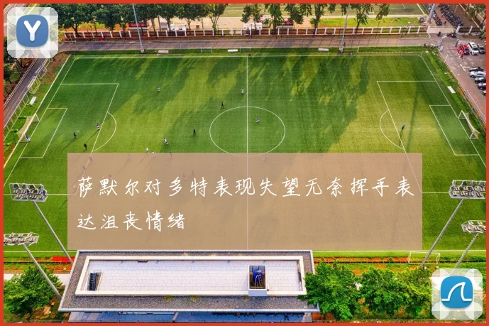 萨默尔对多特表现失望无奈挥手表达沮丧情绪