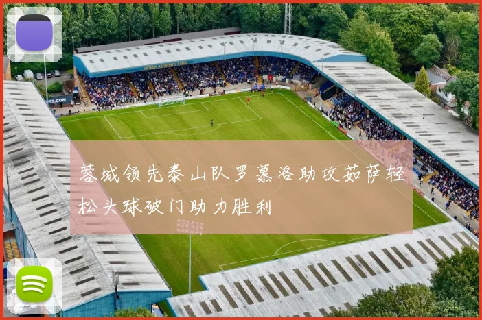 蓉城领先泰山队罗慕洛助攻茹萨轻松头球破门助力胜利