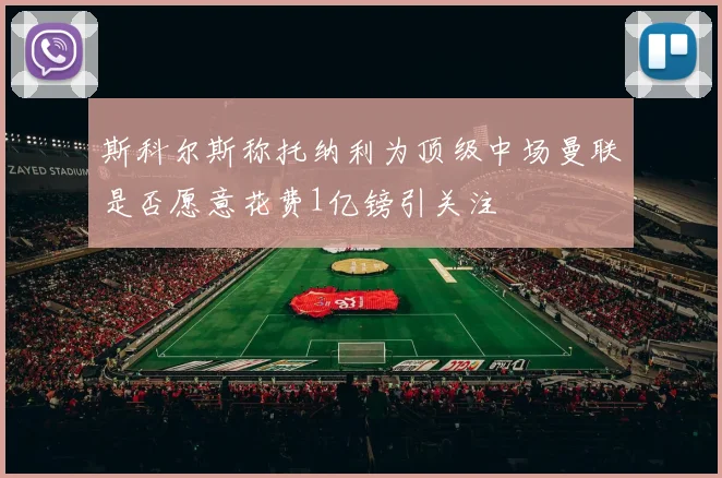 斯科尔斯称托纳利为顶级中场曼联是否愿意花费1亿镑引关注