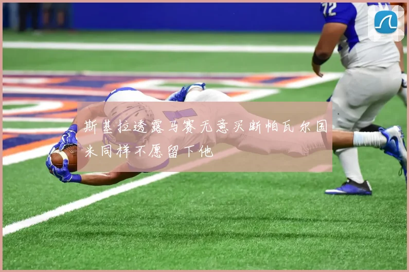 斯基拉透露马赛无意买断帕瓦尔国米同样不愿留下他