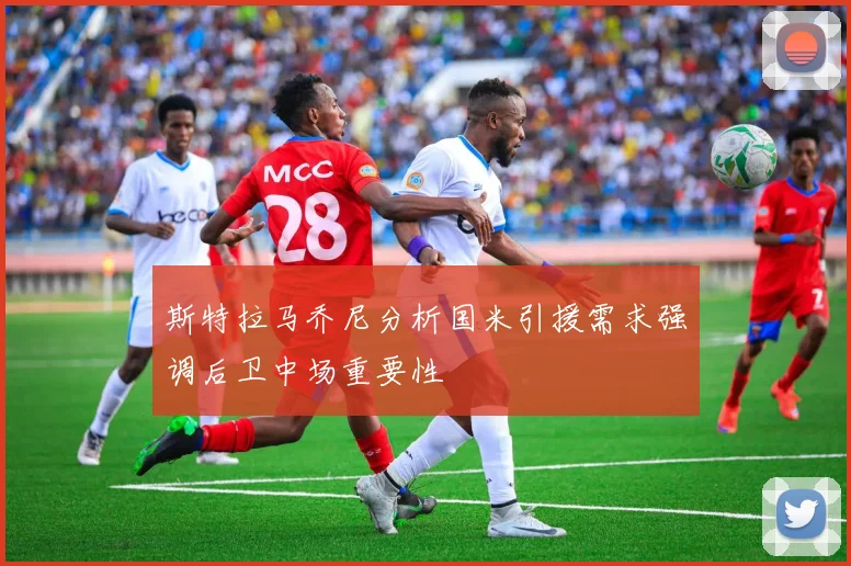 斯特拉马乔尼分析国米引援需求强调后卫中场重要性